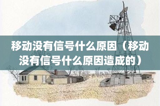 移动没有信号什么原因（移动没有信号什么原因造成的）