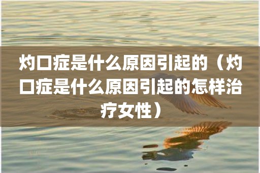 灼口症是什么原因引起的（灼口症是什么原因引起的怎样治疗女性）