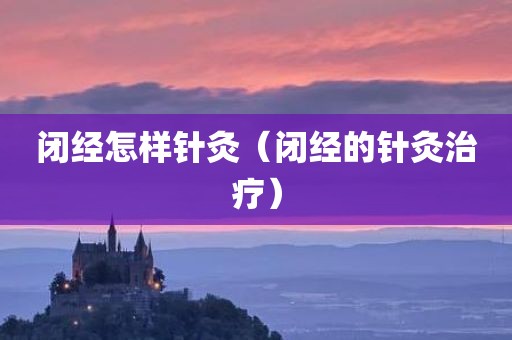 闭经怎样针灸（闭经的针灸治疗）