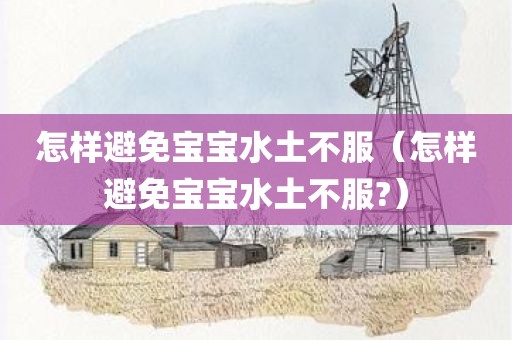 怎样避免宝宝水土不服（怎样避免宝宝水土不服?）