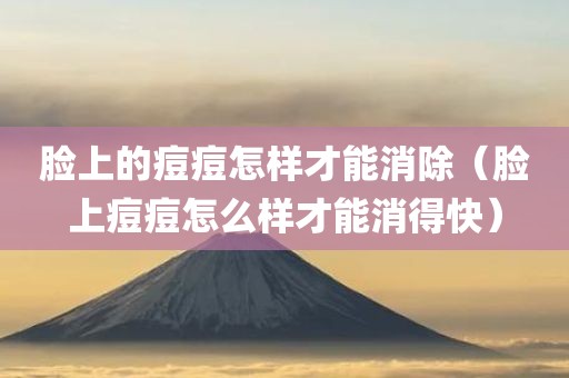 脸上的痘痘怎样才能消除（脸上痘痘怎么样才能消得快）