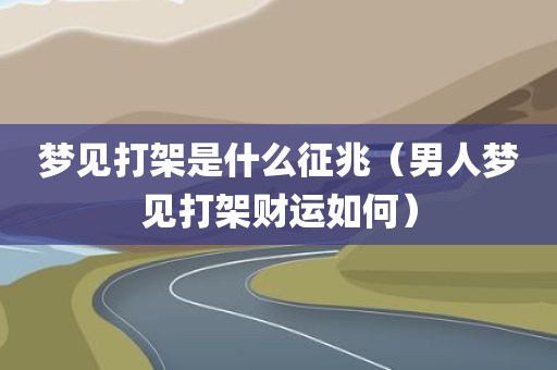 梦见打架是什么征兆（男人梦见打架财运如何）
