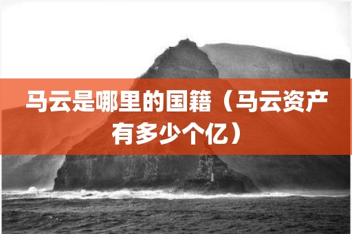 马云是哪里的国籍（马云资产有多少个亿）
