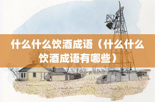 什么什么饮酒成语（什么什么饮酒成语有哪些）