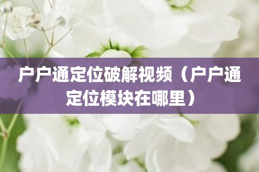户户通定位破解视频(户户通定位模块在哪里) 户户通定位破解视频(户户通定位模块在哪里)