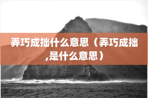 弄巧成拙什么意思（弄巧成拙,是什么意思）