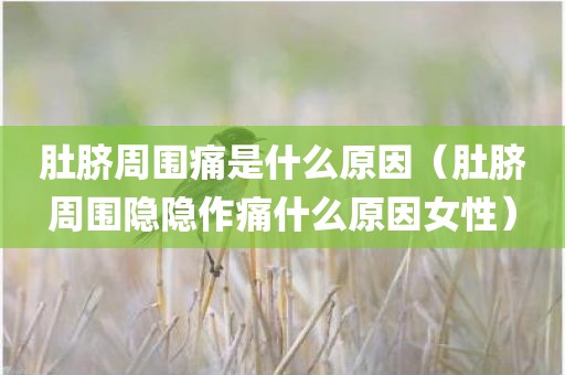 肚脐周围痛是什么原因（肚脐周围隐隐作痛什么原因女性）
