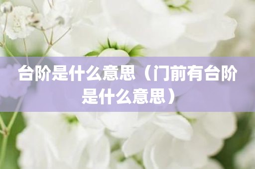 台阶是什么意思（门前有台阶是什么意思）