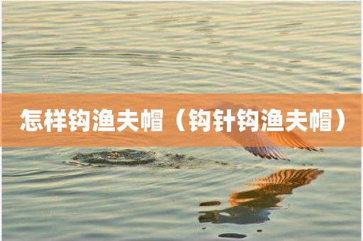 怎样钩渔夫帽（钩针钩渔夫帽）