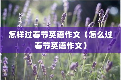 怎样过春节英语作文（怎么过春节英语作文）
