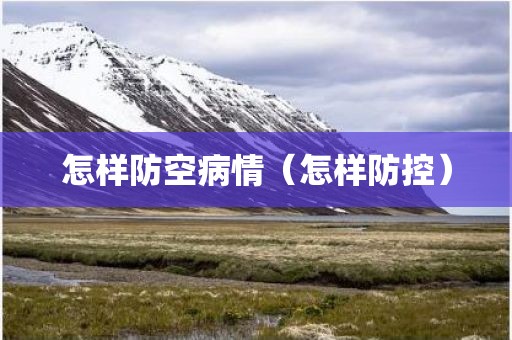 怎样防空病情（怎样防控）