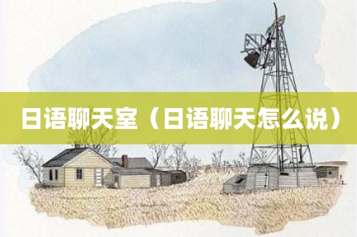 日语聊天室（日语聊天怎么说）