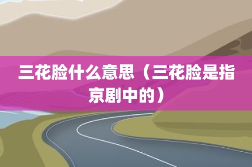 三花脸什么意思（三花脸是指京剧中的）