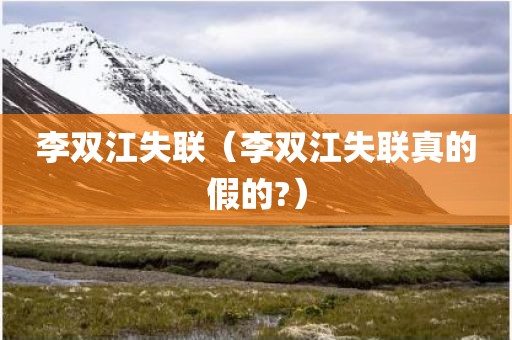 李双江失联(李双江失联真的假的?)