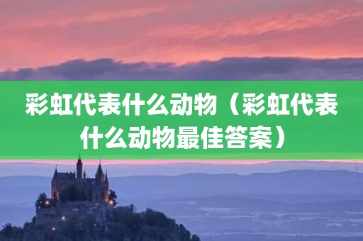 彩虹代表什么动物（彩虹代表什么动物最佳答案）
