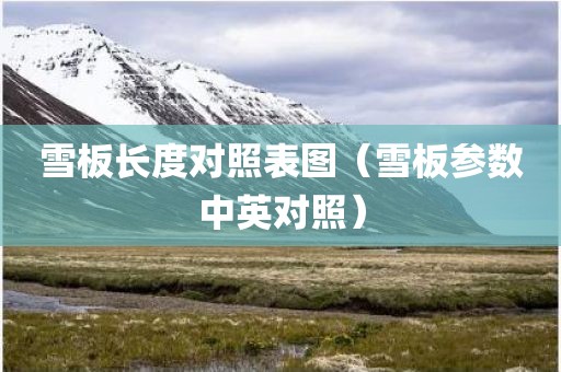 雪板长度对照表图（雪板参数中英对照）