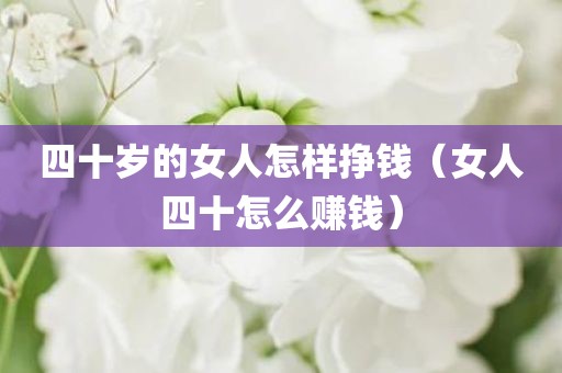 四十岁的女人怎样挣钱（女人四十怎么赚钱）