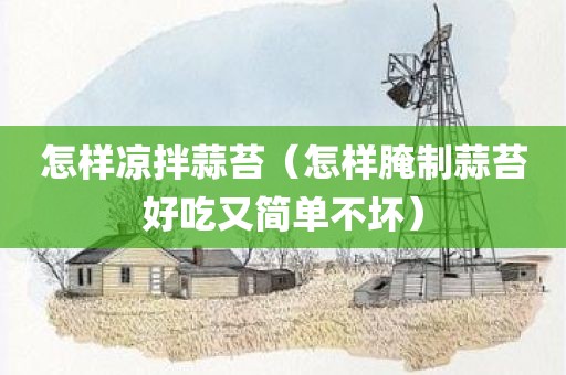 怎样凉拌蒜苔（怎样腌制蒜苔好吃又简单不坏）