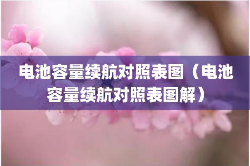 电池容量续航对照表图（电池容量续航对照表图解）