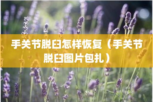 手关节脱臼怎样恢复（手关节脱臼图片包扎）