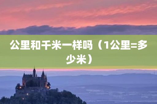 公里和千米一样吗（1公里=多少米）