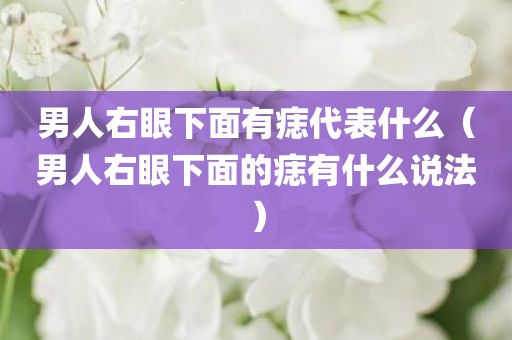 男人右眼下面有痣代表什么（男人右眼下面的痣有什么说法）