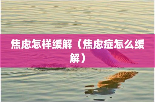 焦虑怎样缓解（焦虑症怎么缓解）