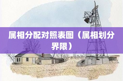 属相分配对照表图（属相划分界限）