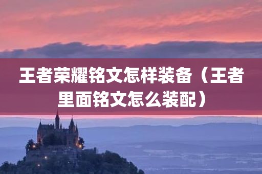 王者荣耀铭文怎样装备（王者里面铭文怎么装配）