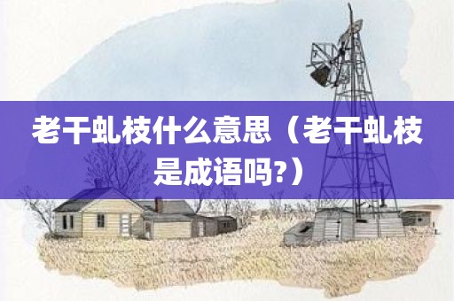 老干虬枝什么意思（老干虬枝是成语吗?）