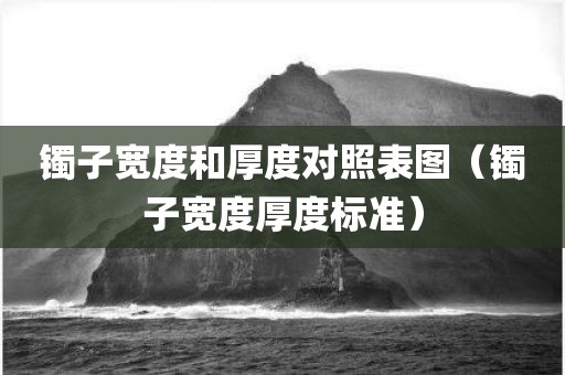 镯子宽度和厚度对照表图(镯子宽度厚度标准) 镯子宽度和厚度对照表图(镯子宽度厚度标准)