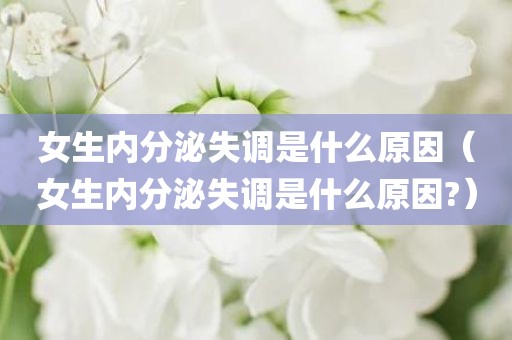 女生内分泌失调是什么原因（女生内分泌失调是什么原因?）