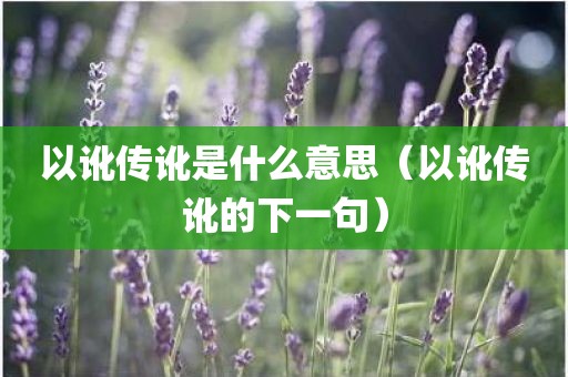 以讹传讹是什么意思（以讹传讹的下一句）
