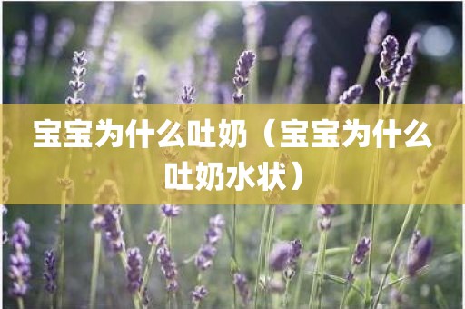 宝宝为什么吐奶（宝宝为什么吐奶水状）