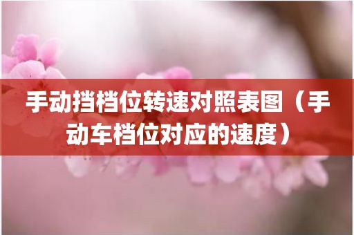 手动挡档位转速对照表图（手动车档位对应的速度）