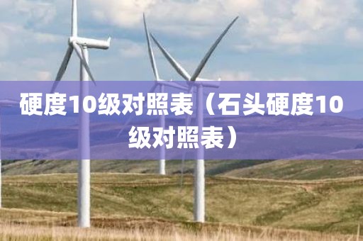 硬度10级对照表（石头硬度10级对照表）