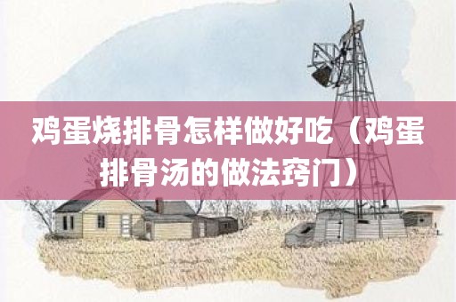 鸡蛋烧排骨怎样做好吃（鸡蛋排骨汤的做法窍门）