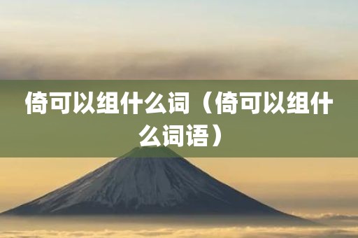 倚可以组什么词（倚可以组什么词语）