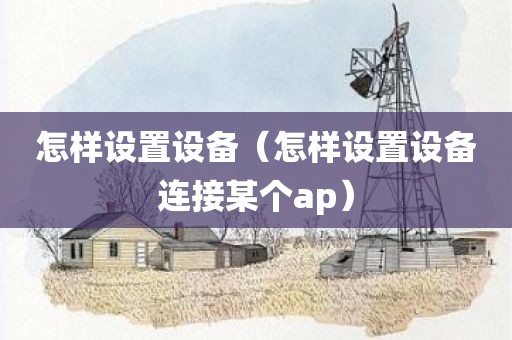 怎样设置设备（怎样设置设备连接某个ap）