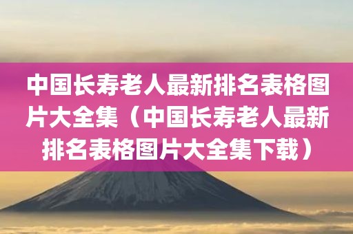 中国长寿老人最新排名表格图片大全集（中国长寿老人最新排名表格图片大全集下载）