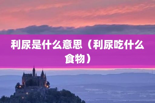 利尿是什么意思（利尿吃什么食物）