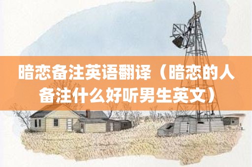 暗恋备注英语翻译（暗恋的人备注什么好听男生英文）