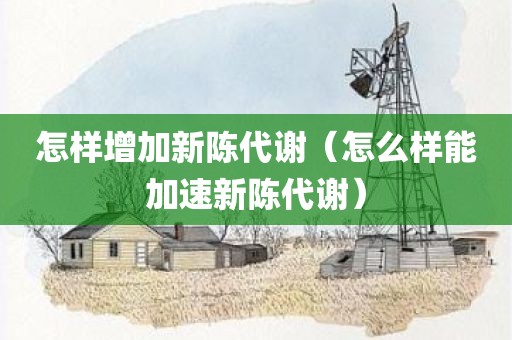怎样增加新陈代谢（怎么样能加速新陈代谢）