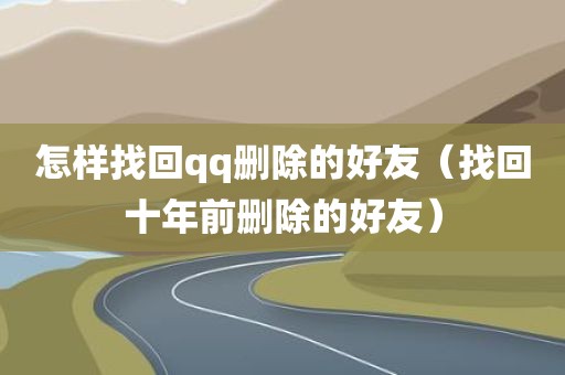 怎样找回qq删除的好友(找回十年前删除的好友)