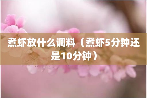 煮虾放什么调料（煮虾5分钟还是10分钟）