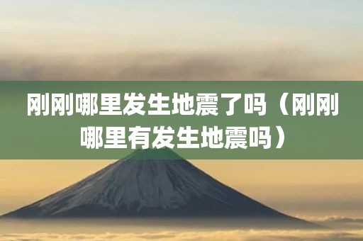 刚刚哪里发生地震了吗（刚刚哪里有发生地震吗）