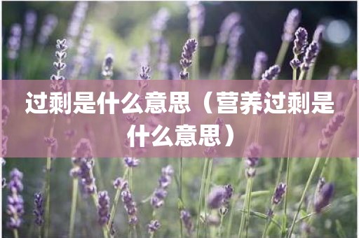 过剩是什么意思（营养过剩是什么意思）