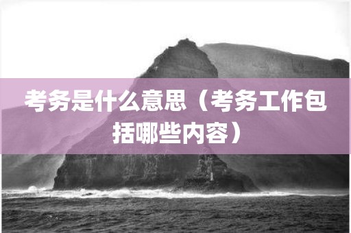 考务是什么意思（考务工作包括哪些内容）