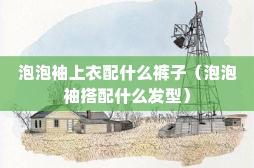 泡泡袖上衣配什么裤子（泡泡袖搭配什么发型）