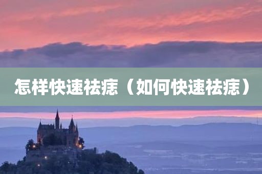 怎样快速祛痣（如何快速祛痣）